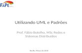 Utilizando UML e Padrões Prof. Fábio Botelho, MSc Redes e Sistemas Distribuídos Recife, Março de 2010.