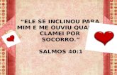 “ELE SE INCLINOU PARA MIM E ME OUVIU QUANDO CLAMEI POR SOCORRO.” SALMOS 40:1.