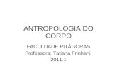 ANTROPOLOGIA DO CORPO FACULDADE PITÁGORAS Professora: Tatiana Frinhani 2011.1.