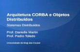 Arquitetura CORBA e Objetos Distribuídos Sistemas Distribuídos Prof. Danielle Martin Prof. Pedro Toledo Universidade de Mogi das Cruzes.