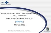 PARCERIAS COM O TERCEIRO SETOR LEI 13.019/2015: IMPLICAÇÕES PARA O SUS (MROSC) Março 2015 Sheila Carmanhanes Moreira.