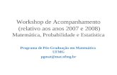 Workshop de Acompanhamento (relativo aos anos 2007 e 2008) Matemática, Probabilidade e Estatística Programa de Pós-Graduação em Matemática UFMG pgmat@mat.ufmg.br.