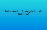 Internet: O negócio do futuro!