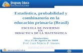 Montevideo 14 y 15 de agosto de 2009 ESCUELA DE INVIERNO EN DIDÁCTICA DE LA MATEMÁTICA Estadística, probabilidad y combinatoria en la educación primaria.