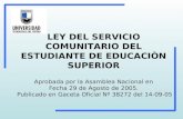 LEY DEL SERVICIO COMUNITARIO DEL ESTUDIANTE DE EDUCACIÒN SUPERIOR Aprobada por la Asamblea Nacional en Fecha 29 de Agosto de 2005. Publicado en Gaceta.