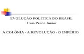 EVOLUÇÃO POLÍTICA DO BRASIL  Caio Prado Junior A COLÔNIA - A REVOLUÇÃO - O IMPÉRIO