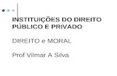 INSTITUIÇÕES DO DIREITO PÚBLICO E PRIVADO  DIREITO e MORAL Prof Vilmar A Silva