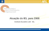 Atuação do IEL para 2008 Instituto Euvaldo Lodi - IEL