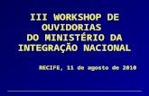 III WORKSHOP DE OUVIDORIAS  DO MINISTÉRIO DA INTEGRAÇÃO NACIONAL RECIFE, 11 de agosto de 2010