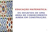 EDUCAÇÃO MATEMÁTICA:  OS DESAFIOS DE UMA ÁREA DE CONHECIMENTO AINDA EM CONSTRUÇÃO.