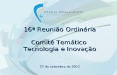 16ª  Reunião Ordinária Comitê Temático Tecnologia  e  Inovação 27 de  setembro  de 2012