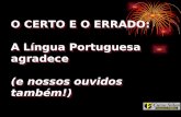 O CERTO E O ERRADO: A Língua Portuguesa agradece  (e nossos ouvidos também!)