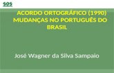 ACORDO ORTOGRÁFICO (1990)     MUDANÇAS NO PORTUGUÊS DO BRASIL José Wagner da Silva Sampaio