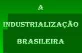 A  INDUSTRIALIZAÇÃO BRASILEIRA