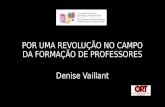 POR UMA REVOLUÇÃO NO CAMPO DA FORMAÇÃO DE PROFESSORES Denise Vaillant