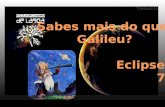 Sabes mais do que  Galileu?                 Eclipses 7º