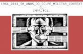 1964_2014_50_ANOS_DO_GOLPE_MILITAR_CONTEXTO_ IMPACTOS _ Terceira  parte