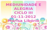MEDIUNIDADE E ALEGRIA CICLO III 01-11-2012 Marisa  Libório