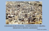 COMUNICAÇÃO PESSOAL, INTERPESSOAL E GRUPAL:  DESAFIOS E NOVOS CAMINHOS Cecília Vaz Castilho