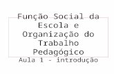 Função Social da Escola e Organização do Trabalho Pedagógico Aula 1 - introdução.