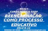 Ciclo I CURSO BÁSICO KSSF REENCARNAÇÃO COMO PROCESSO EDUCATIVO 2012-9-12 ROSANA DE ROSA - rosanaderosa@gmail.com.