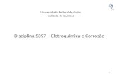 1 Universidade Federal de Goiás Instituto de Química Disciplina 5397 – Eletroquímica e Corrosão.