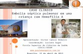CASO CLÍNICO Embolia séptica pulmonar em uma criança com Hemofilia A Apresentação: Victor Cabral Ribeiro Coordenação: Luciana Sugai Escola Superior de.