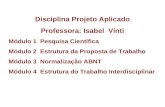 Disciplina Projeto Aplicado Professora: Isabel Vinti Módulo 1 Pesquisa Científica Módulo 2 Estrutura da Proposta de Trabalho Módulo 3 Normalização ABNT.