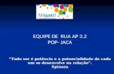 EQUIPE DE RUA AP 3.2 POP- JACA “Todo ser é potência e a potencialidade de cada um se desenvolve na relação”. Spinoza.