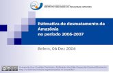 Estimativa de desmatamento da Amazônia no período 2006-2007 Belem, 06 Dez 2006 Licença de Uso: Creative Commons Atribuição-Uso Não-Comercial-Compartilhamento.