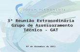 3ª Reunião Extraordinária Grupo de Assessoramento Técnico - GAT Grupo de Assessoramento Técnico - GAT 07 de dezembro de 2011.