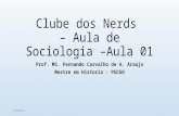 Clube dos Nerds – Aula de Sociologia – Aula 01 Prof. MS. Fernando Carvalho de A. Araújo Mestre em Historia - PUCGO 19/4/2015.