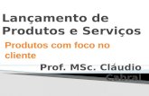 Prof. MSc. Cláudio Cabral Produtos com foco no cliente.