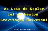 As Leis de Kepler Lei de Newton Gravitação Universal Prof. César Augusto.