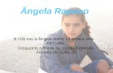 Ângela Raposo Olá sou a Ângela tenho 15 anos e vivo na Cuba. Frequento o 9ºano na escola Fialho de Almeida de Cuba.