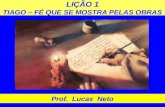 LIÇÃO 1 TIAGO – FÉ QUE SE MOSTRA PELAS OBRAS Prof. Lucas Neto.