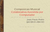 Composicao Musical Colaborativa Assistida por Computador Joao Paulo Rolim (jpcr@cin.ufpe.br)