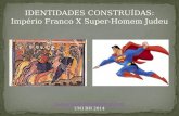 IDENTIDADES CONSTRUÍDAS: Império Franco X Super-Homem Judeu Luizenrique.dsilva@gmail.com UNI BH 2014.