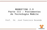 MARKETING 2.O Parte III – Ferramentas de Tecnologia Mobile Prof. Dr. José Francisco Resende.