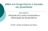 MBA em Engenharia e Gestão da Qualidade Disciplina: Redução de Custos Localizados e Eliminação de Desperdícios Profª. Erika Cristina da Silva.