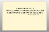 A IMPORTÂNCIA DO CONHECIMENTO DIDÁTICO NA FORMAÇÃO DOS PROFESSORES deboravaz@uol.com.br.
