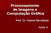 Prof. Dr. Kamel Bensebaa Processamento de Imagens e Computação Gráfica Aula 4.