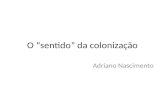 O “sentido” da colonização Adriano Nascimento.  Procura disciplinar as relações concretas, Políticas e sobre tudo econômicas  Nelas se cristalizam.