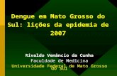 Dengue em Mato Grosso do Sul: lições da epidemia de 2007 Rivaldo Venâncio da Cunha Faculdade de Medicina Universidade Federal de Mato Grosso do Sul.