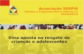 Associação SERPIÁ Serviços e Programas Para a Infância e a Adolescência Uma aposta no resgate de crianças e adolescentes.