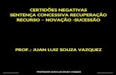 PROFESSOR JUAN LUIZ SOUZA VAZQUEZ CERTIDÕES NEGATIVAS SENTENÇA CONCESSIVA RECUPERAÇÃO RECURSO – NOVAÇÃO -SUCESSÃO PROF.: JUAN LUIZ SOUZA VAZQUEZ.