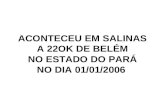 ACONTECEU EM SALINAS A 22OK DE BELÉM NO ESTADO DO PARÁ NO DIA 01/01/2006.