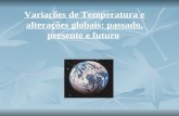 Variações de Temperatura e alterações globais: passado, presente e futuro.