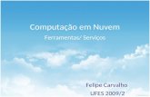 Computação em Nuvem Felipe Carvalho UFES 2009/2 Ferramentas/ Serviços.