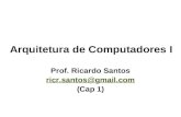 Arquitetura de Computadores I Prof. Ricardo Santos ricr.santos@gmail.com (Cap 1)